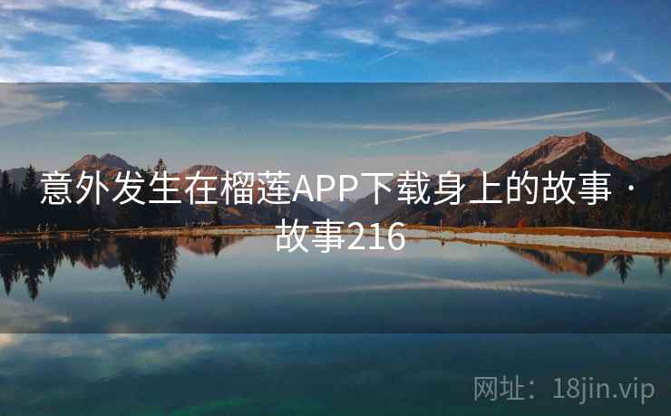 意外发生在榴莲APP下载身上的故事 · 故事216  第2张