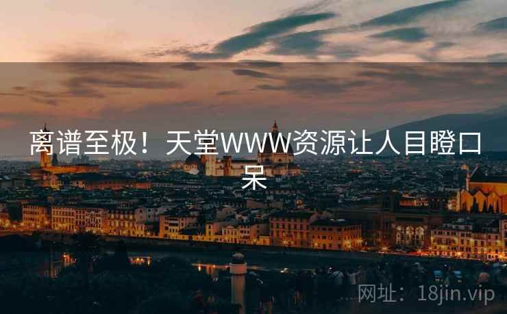 离谱至极！天堂WWW资源让人目瞪口呆  第2张