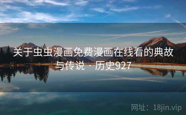 关于虫虫漫画免费漫画在线看的典故与传说 · 历史927