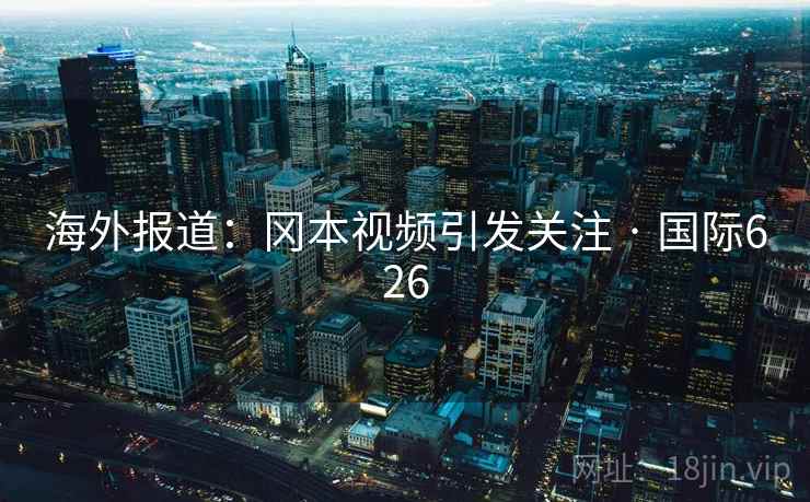 海外报道：冈本视频引发关注 · 国际626  第2张