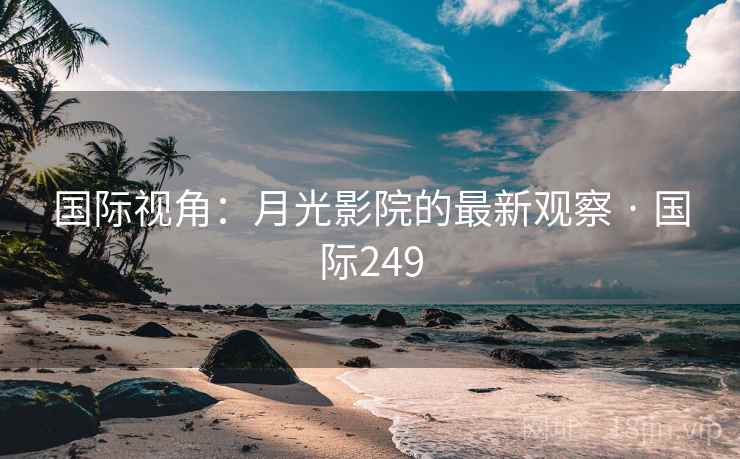 国际视角：月光影院的最新观察 · 国际249  第2张