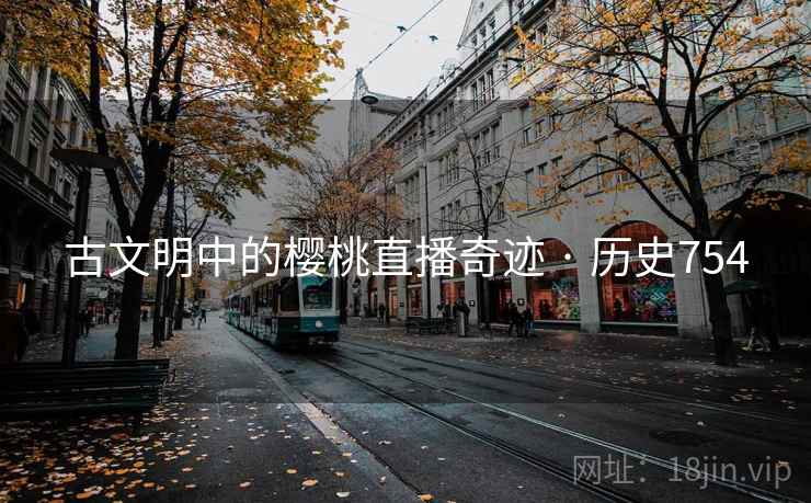 古文明中的樱桃直播奇迹 · 历史754