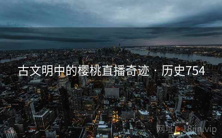 古文明中的樱桃直播奇迹 · 历史754  第2张