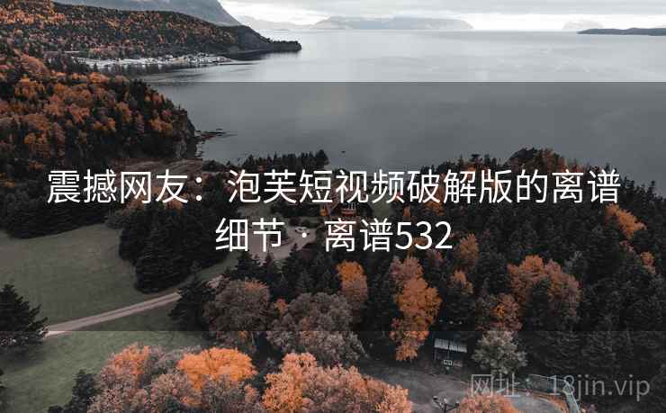 震撼网友：泡芙短视频破解版的离谱细节 · 离谱532  第2张