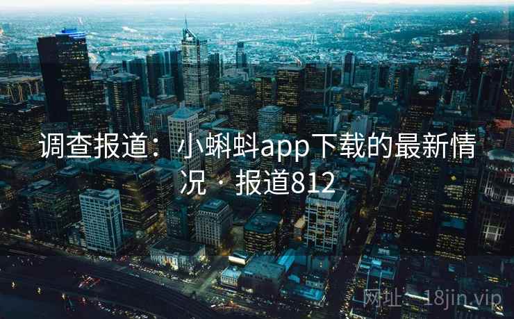 调查报道：小蝌蚪app下载的最新情况 · 报道812
