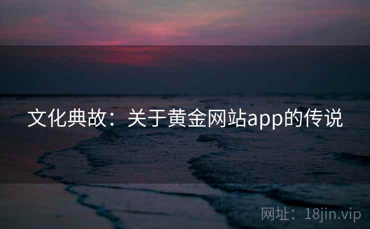 文化典故：关于黄金网站app的传说  第1张