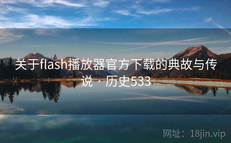 关于flash播放器官方下载的典故与传说 · 历史533  第2张 关于flash播放器官方下载的典故与传说 · 历史533  第2张