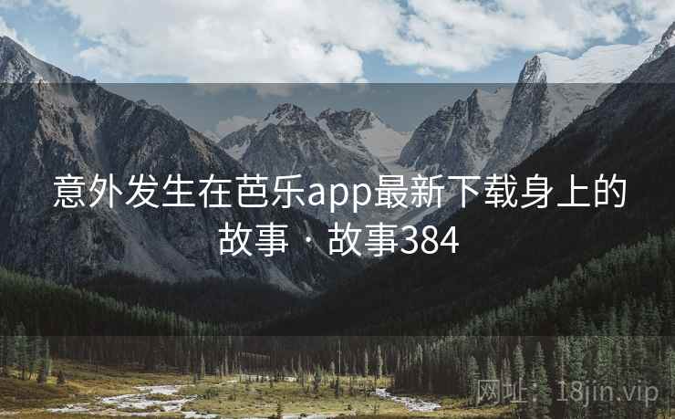 意外发生在芭乐app最新下载身上的故事 · 故事384  第1张 意外发生在芭乐app最新下载身上的故事 · 故事384  第1张