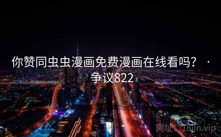 你赞同虫虫漫画免费漫画在线看吗? · 争议822