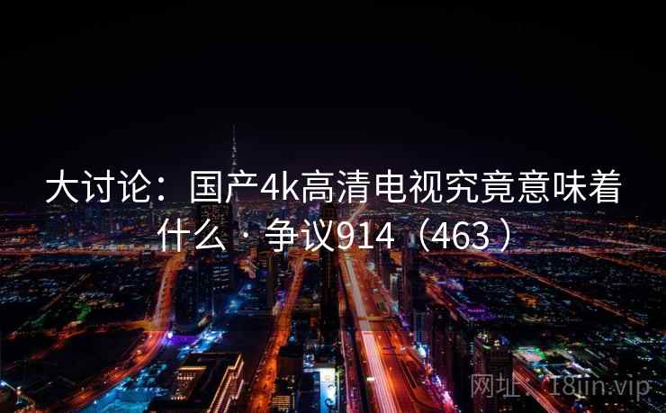 大讨论:国产4k高清电视究竟意味着什么 · 争议914(463 )  第1张 大讨论:国产4k高清电视究竟意味着什么 · 争议914(463 )  第1张