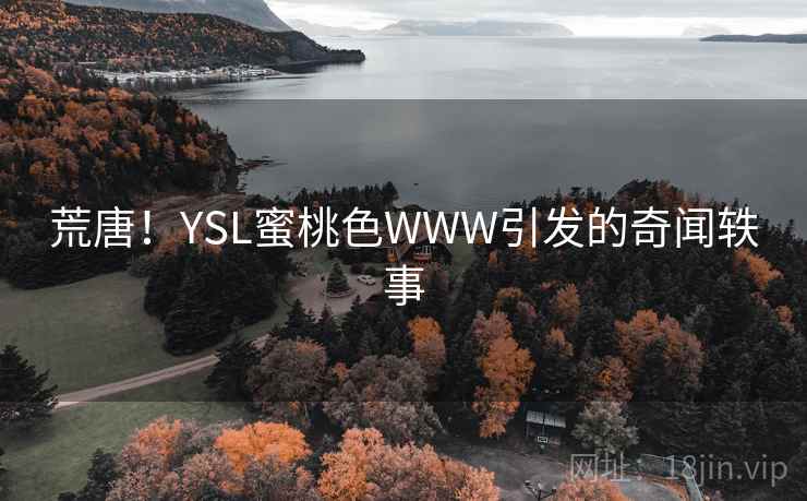 荒唐!YSL蜜桃色WWW引发的奇闻轶事  第2张 荒唐!YSL蜜桃色WWW引发的奇闻轶事  第2张