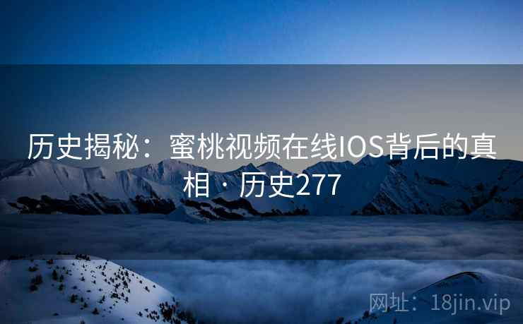 历史揭秘：蜜桃视频在线IOS背后的真相 · 历史277  第1张