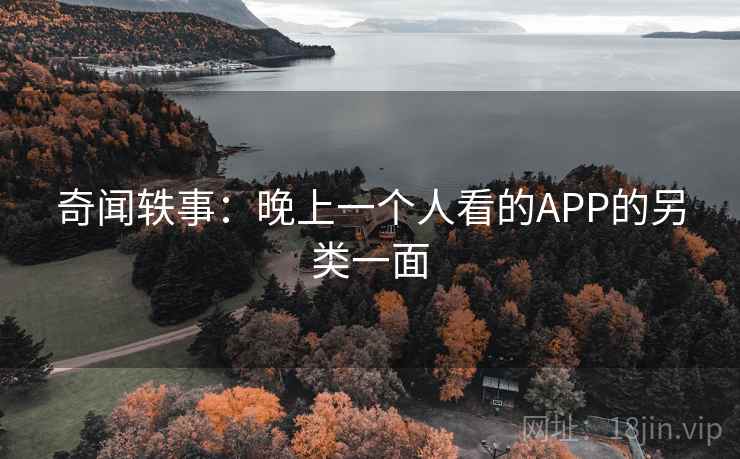 奇闻轶事:晚上一个人看的APP的另类一面