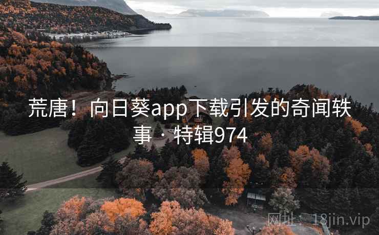 荒唐！向日葵app下载引发的奇闻轶事 · 特辑974  第2张