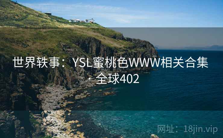 世界轶事:YSL蜜桃色WWW相关合集 · 全球402  第1张 世界轶事:YSL蜜桃色WWW相关合集 · 全球402  第1张