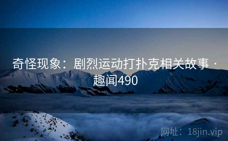 奇怪现象:剧烈运动打扑克相关故事 · 趣闻490