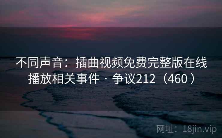 不同声音：插曲视频免费完整版在线播放相关事件 · 争议212（460 ）  第1张