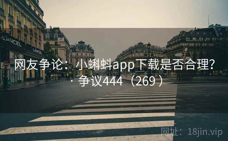 网友争论：小蝌蚪app下载是否合理？ · 争议444（269 ）