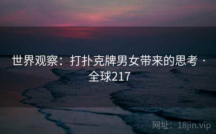 世界观察:打扑克牌男女带来的思考 · 全球217
