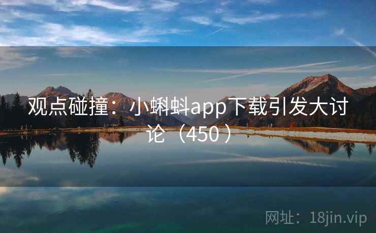 观点碰撞:小蝌蚪app下载引发大讨论(450 )  第2张 观点碰撞:小蝌蚪app下载引发大讨论(450 )  第2张