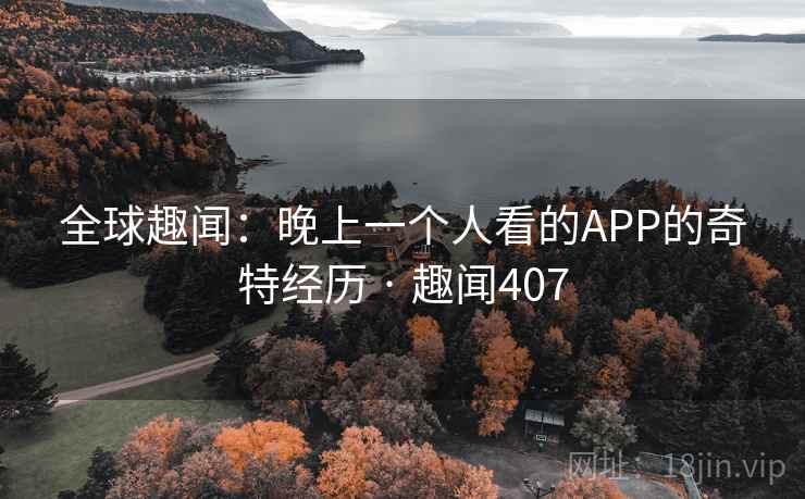 全球趣闻:晚上一个人看的APP的奇特经历 · 趣闻407  第2张 全球趣闻:晚上一个人看的APP的奇特经历 · 趣闻407  第2张