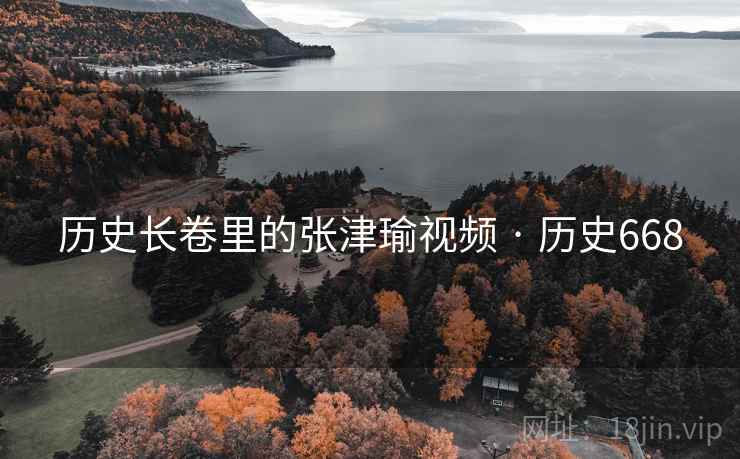 历史长卷里的张津瑜视频 · 历史668  第2张 历史长卷里的张津瑜视频 · 历史668  第2张