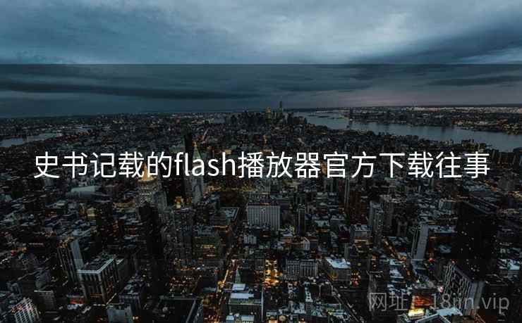史书记载的flash播放器官方下载往事  第2张 史书记载的flash播放器官方下载往事  第2张