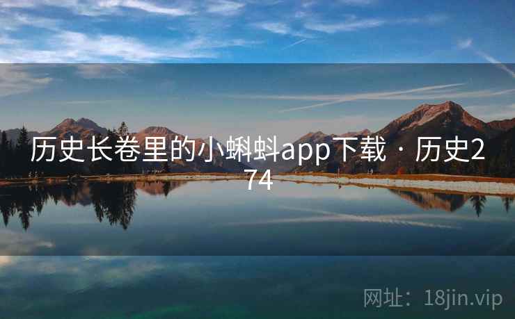 历史长卷里的小蝌蚪app下载 · 历史274 历史长卷里的小蝌蚪app下载 · 历史274