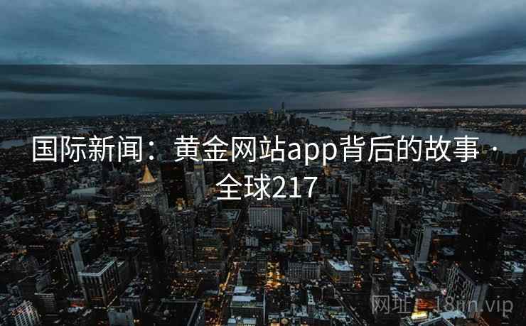 国际新闻：黄金网站app背后的故事 · 全球217  第1张