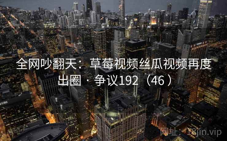 全网吵翻天：草莓视频丝瓜视频再度出圈 · 争议192（46 ）  第1张