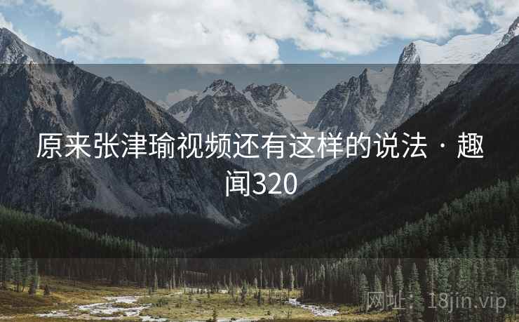 原来张津瑜视频还有这样的说法 · 趣闻320  第1张