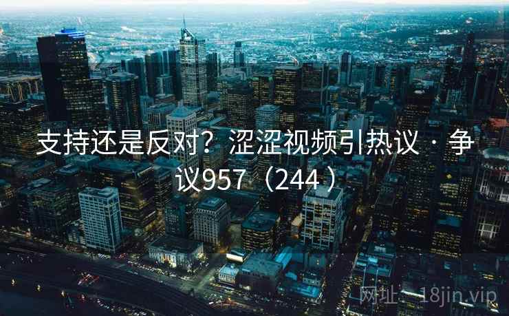 支持还是反对？涩涩视频引热议 · 争议957（244 ）  第2张