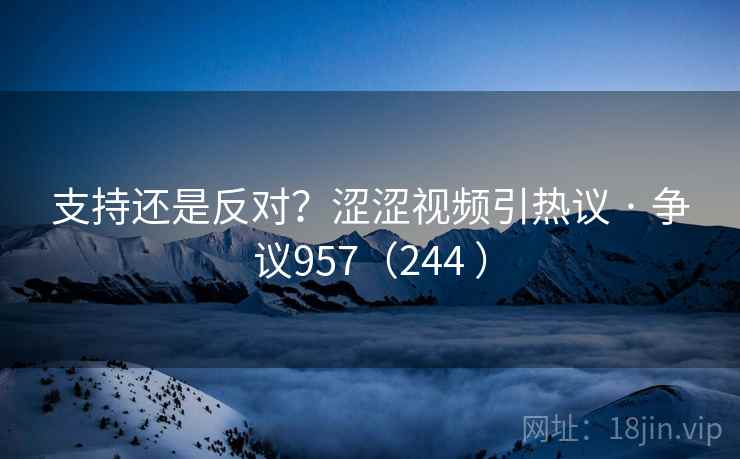 支持还是反对？涩涩视频引热议 · 争议957（244 ）  第1张