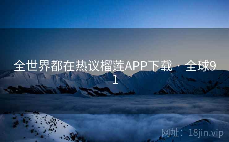 全世界都在热议榴莲APP下载 · 全球91  第1张