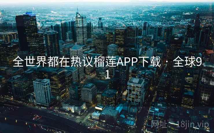 全世界都在热议榴莲APP下载 · 全球91  第2张