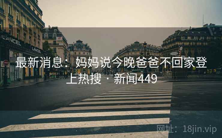 最新消息：妈妈说今晚爸爸不回家登上热搜 · 新闻449  第1张