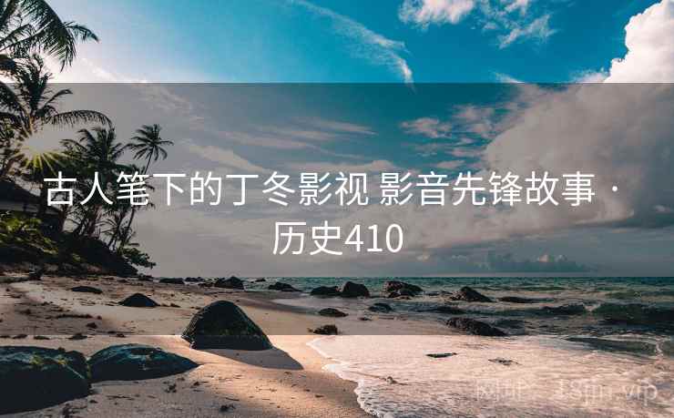 古人笔下的丁冬影视 影音先锋故事 · 历史410 第1张 古人笔下的丁冬影视 影音先锋故事 · 历史410 第1张